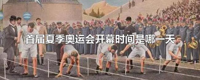 首届夏季奥运会开幕时间是哪一天 首届夏季奥运会开幕时间是哪一天