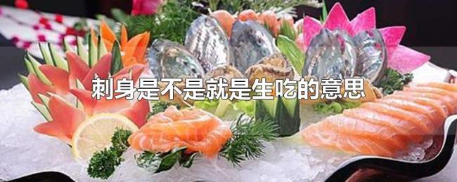 刺身是不是就是生吃的意思 刺身是不是就是生吃的意思