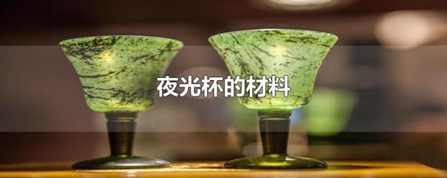 夜光杯的材料 夜光杯的材料