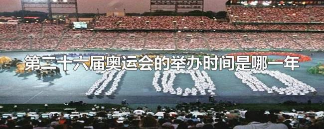 第二十六届奥运会的举办时间是哪一年 第二十六届奥运会的举办时间是哪一年