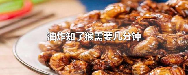 油炸知了猴需要几分钟