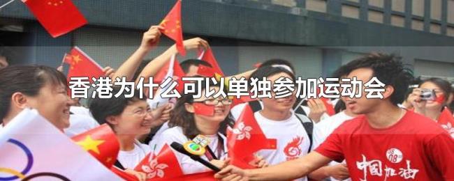 香港为什么可以单独参加运动会 香港为什么可以单独参加运动会