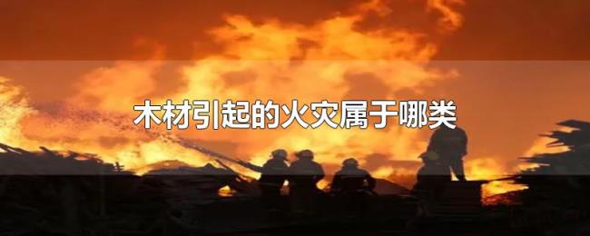 木材引起的火灾属于哪类