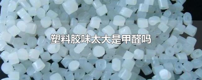 塑料胶味太大是甲醛吗