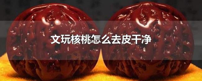 文玩核桃怎么去皮干净
