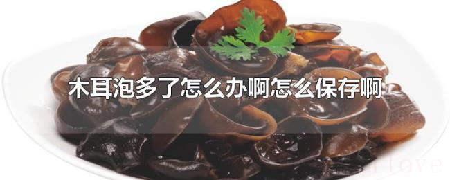 木耳泡多了怎么办啊怎么保存啊