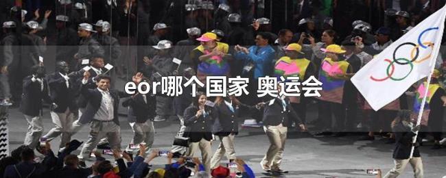 eor哪个国家(奥运会) eor哪个国家(奥运会)