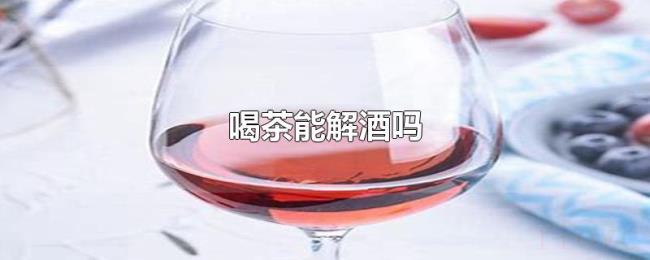 喝茶解酒吗 喝茶解酒吗