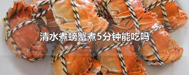 清水煮螃蟹煮5分钟能吃吗 清水煮螃蟹煮5分钟能吃吗