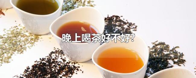 晚上喝茶好不好?