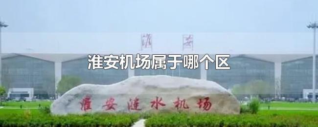 淮安机场属于哪个区