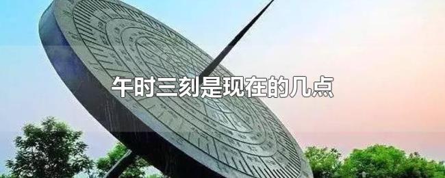 午时三刻是现在的几点 午时三刻是现在的几点
