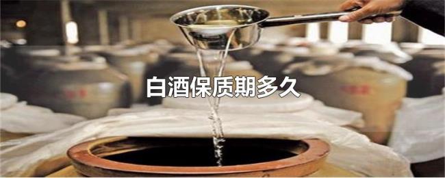 白酒保质期多久 白酒保质期多久
