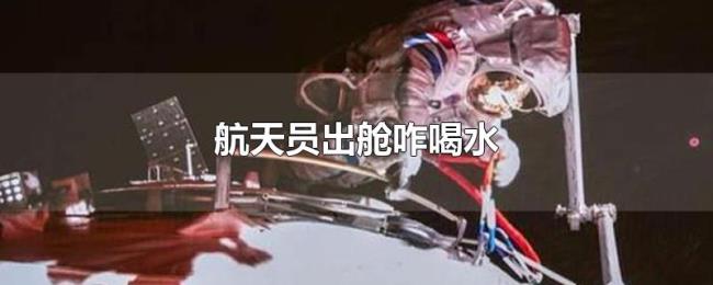 航天员出舱咋喝水 航天员出舱咋喝水