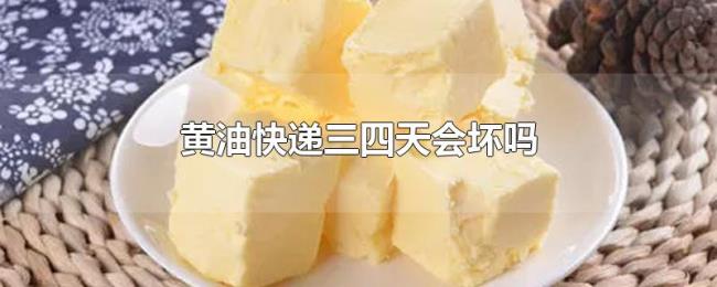 黄油快递三四天会坏吗