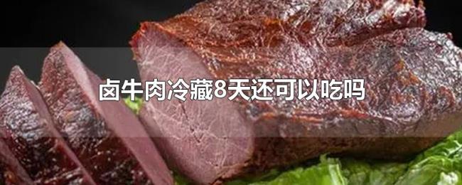 卤牛肉冷藏8天还可以吃吗