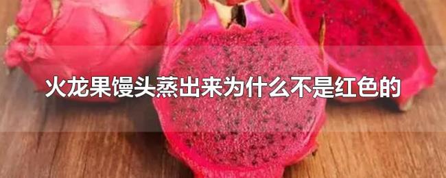 火龙果馒头蒸出来为什么不是红色的 火龙果馒头蒸出来为什么不是红色的