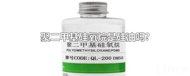 聚二甲基硅氧烷是硅油吗? 聚二甲基硅氧烷是硅油吗?