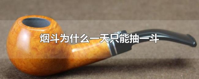 烟斗为什么一天只能抽一斗 烟斗为什么一天只能抽一斗