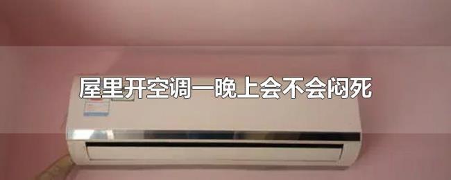 屋里开空调一晚上会不会闷死 屋里开空调一晚上会不会闷死