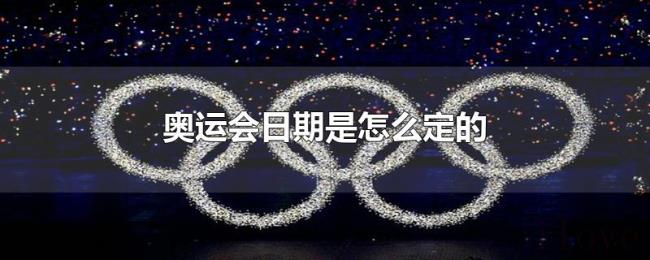 奥运会日期是怎么定的 奥运会日期是怎么定的