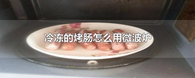 冷冻的烤肠怎么用微波炉 冷冻的烤肠怎么用微波炉