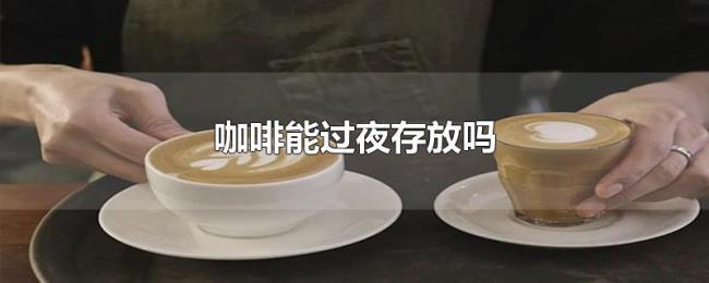 咖啡能过夜存放吗