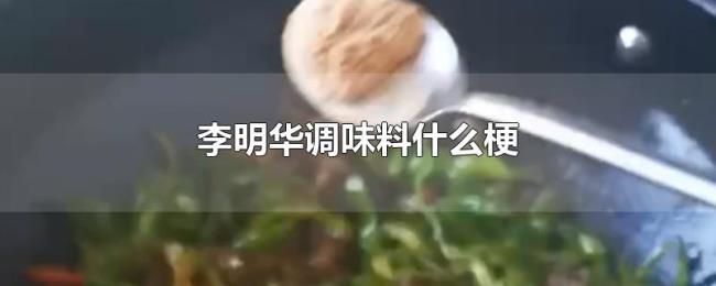 李明华调味料什么梗 李明华调味料什么梗