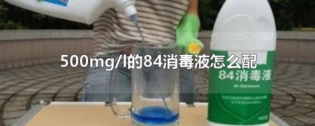 500mg/l的84消毒液怎么配 500mg/l的84消毒液怎么配