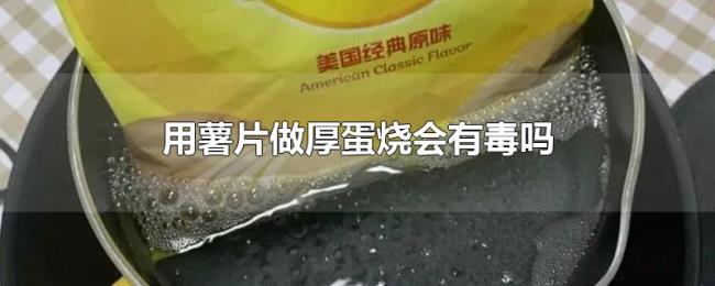 用薯片做厚蛋烧会有毒吗