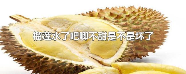 榴莲水了吧唧不甜是不是坏了