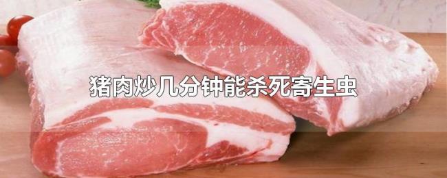 猪肉炒几分钟能杀死寄生虫