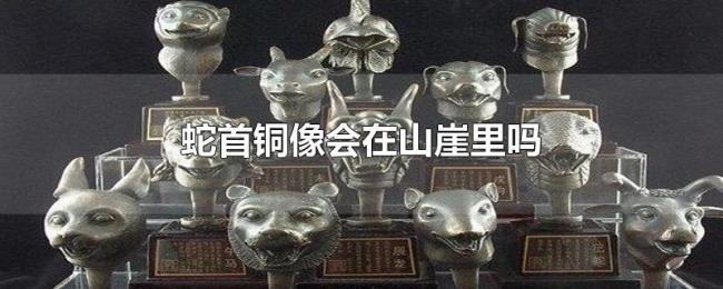 蛇首铜像会在山崖里吗