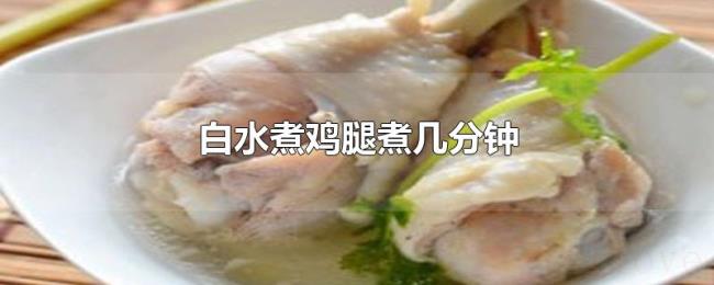 白水煮鸡腿煮几分钟