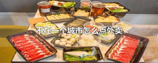 不在一个城市怎么点外卖