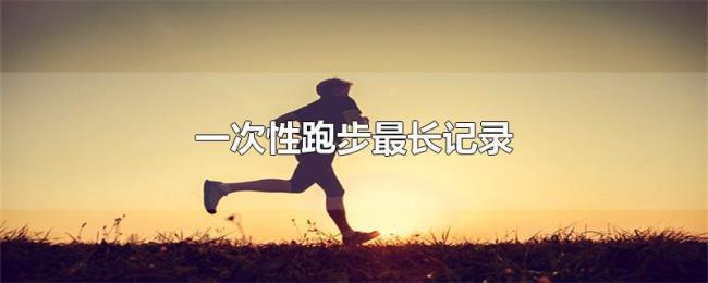 一次性跑步最长记录