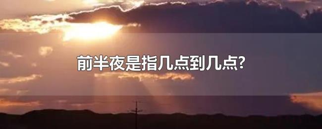 前半夜是指几点到几点? 前半夜是指几点到几点?