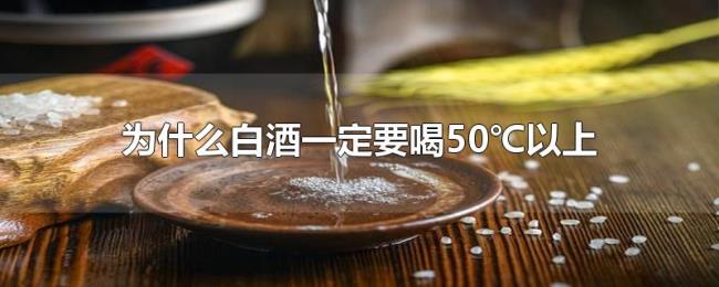 为什么白酒一定要喝50℃以上 为什么白酒一定要喝50℃以上