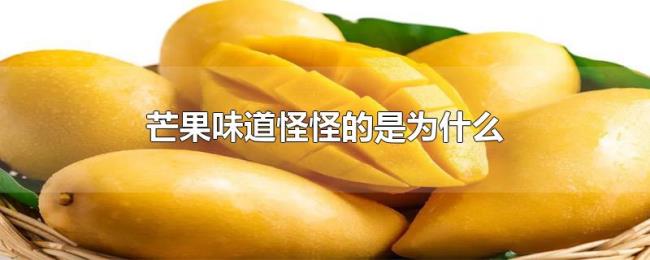 芒果味道怪怪的是为什么 芒果味道怪怪的是为什么