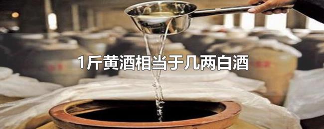 1斤黄酒相当于几两白酒 1斤黄酒相当于几两白酒