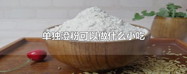 单独澄粉可以做什么小吃 单独澄粉可以做什么小吃