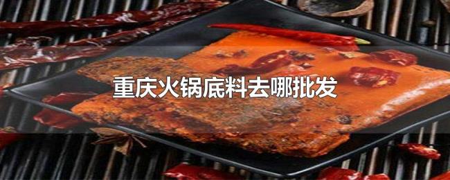 重庆火锅底料去哪批发 重庆火锅底料去哪批发