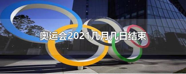 奥运会2021几月几日结束 奥运会2021几月几日结束