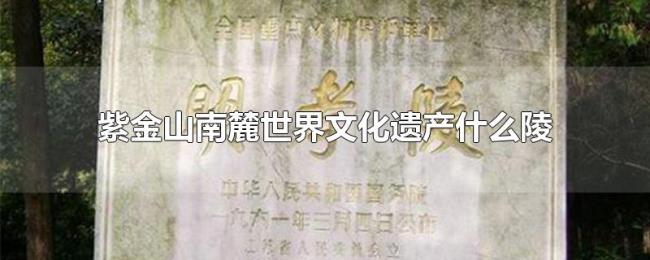紫金山南麓世界文化遗产什么陵