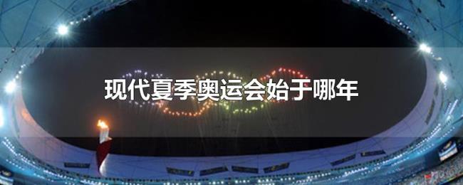 现代夏季奥运会始于哪年 现代夏季奥运会始于哪年