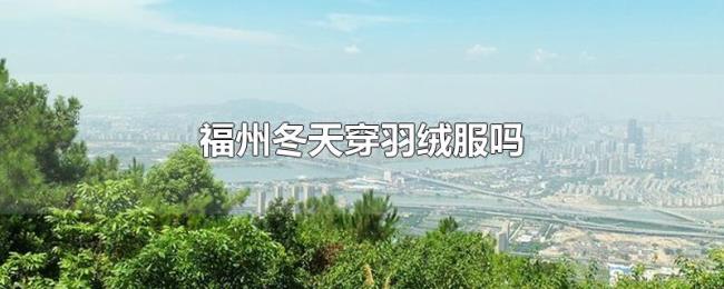 福州冬天穿羽绒服吗 福州冬天穿羽绒服吗