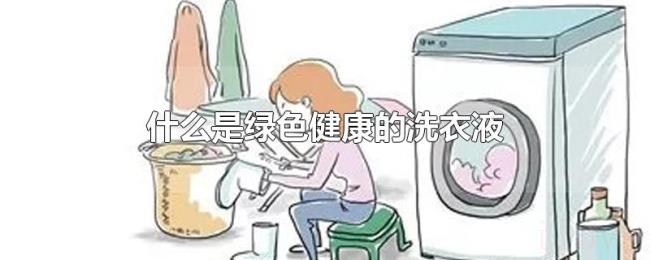 什么是绿色健康的洗衣液 什么是绿色健康的洗衣液