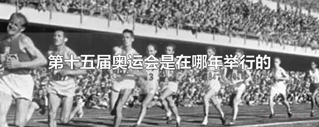 第十五届奥运会是在哪年举行的 第十五届奥运会是在哪年举行的