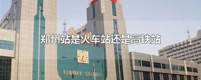 郑州站是火车站还是高铁站