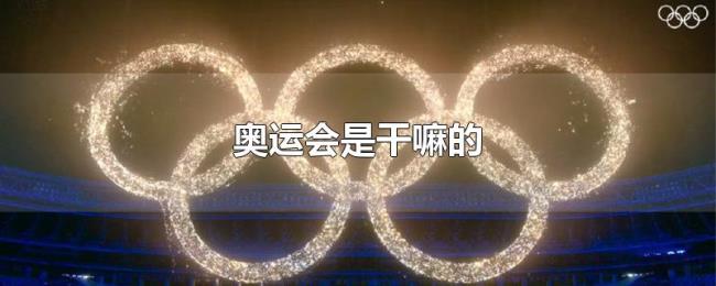 奥运会是干嘛的 奥运会是干嘛的
